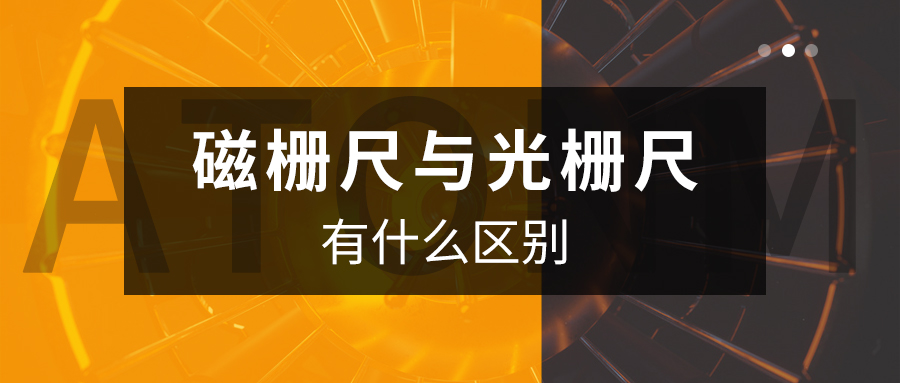 阿童木知识库丨磁栅尺与光栅尺有什么区别？